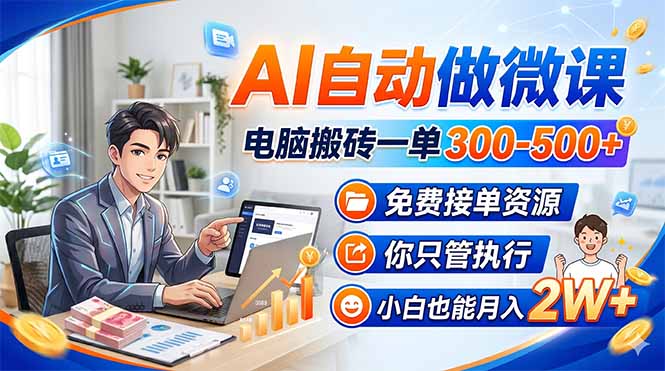 AI自动做微课，电脑搬砖一单300-500+，免费接单资源，你只管执行，小白也能月入2W+-柚子网创