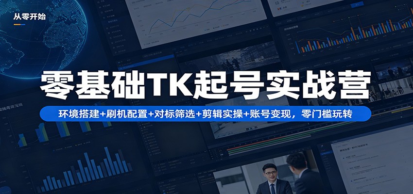 零基础TK起号实战营：环境搭建+ 刷机配置+对标筛选+剪辑实操+账号变现，零门槛玩转-柚子网创