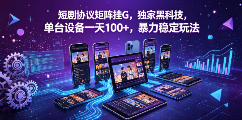 短剧协议矩阵挂G，独家黑科技，单台设备一天100+，暴力稳定玩法【揭秘】-柚子网创