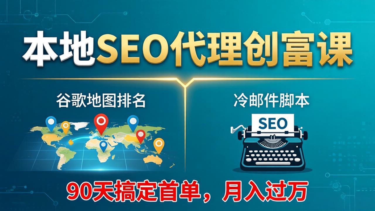 本地SEO代理创富课：谷歌地图排名+冷邮件脚本，90天搞定首单，月入过万实战体系-柚子网创