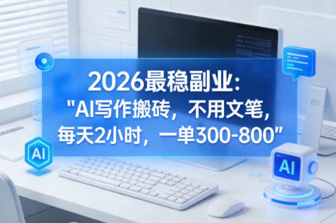 2026最稳副业：AI写作搬砖，不用文笔，每天2小时，一单300-800-柚子网创