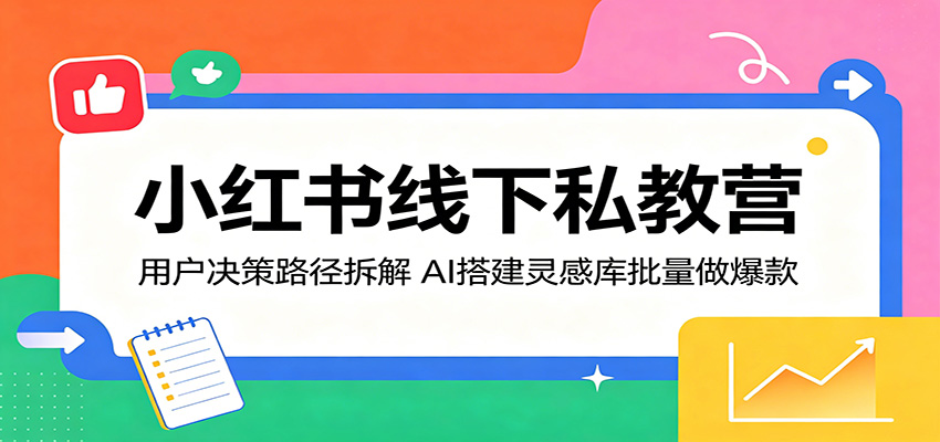 小红书线下私教营：用户决策路径拆解，AI搭建灵感库批量做爆款-柚子网创