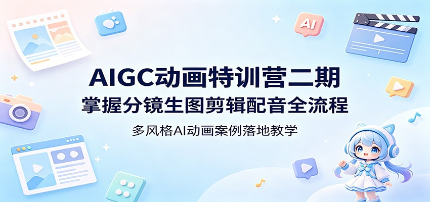 AIGC动画特训营二期：掌握分镜生图剪辑配音全流程，多风格AI动画案例落地教学-柚子网创