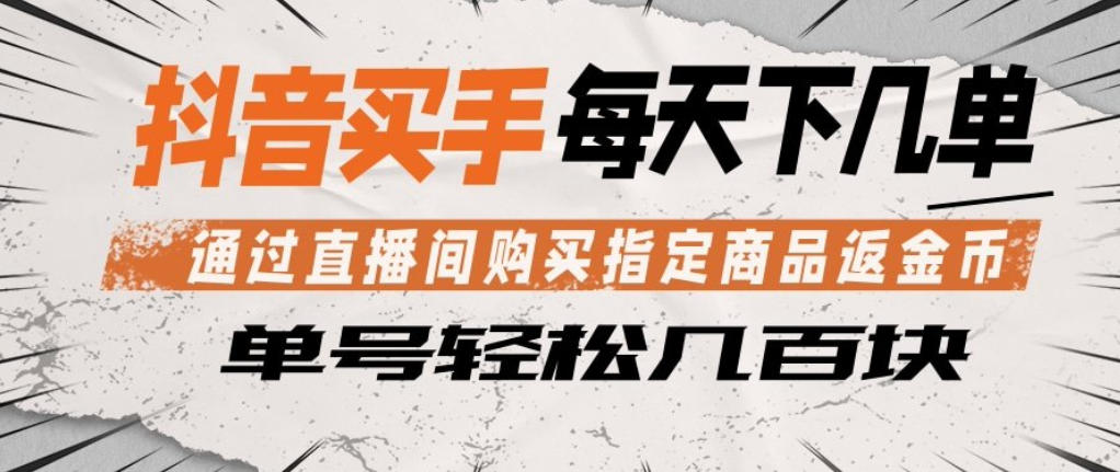 抖音买手通过直播间购买指定商品返金币，每天几单，轻松日入几张【揭秘】-柚子网创