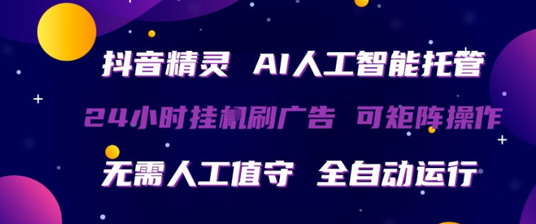 抖音精灵AI人工智能托管，24小时全自动刷广告，无需人工值守，可矩阵操作【揭秘】-柚子网创