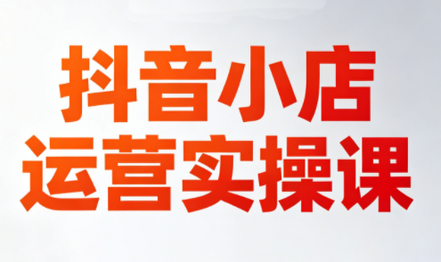 李老师·抖音小店运营实操课(更新2026)-柚子网创
