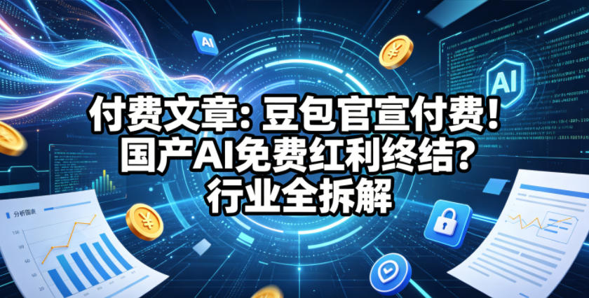 付费文章：豆包官宣付费！国产AI免费红利终结？行业全拆解-柚子网创