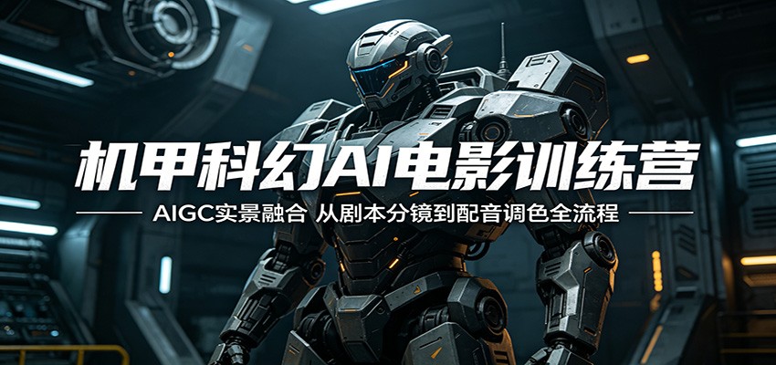 机甲科幻AI电影训练营：AIGC实景融合，从剧本分镜到配音调色全流程-柚子网创