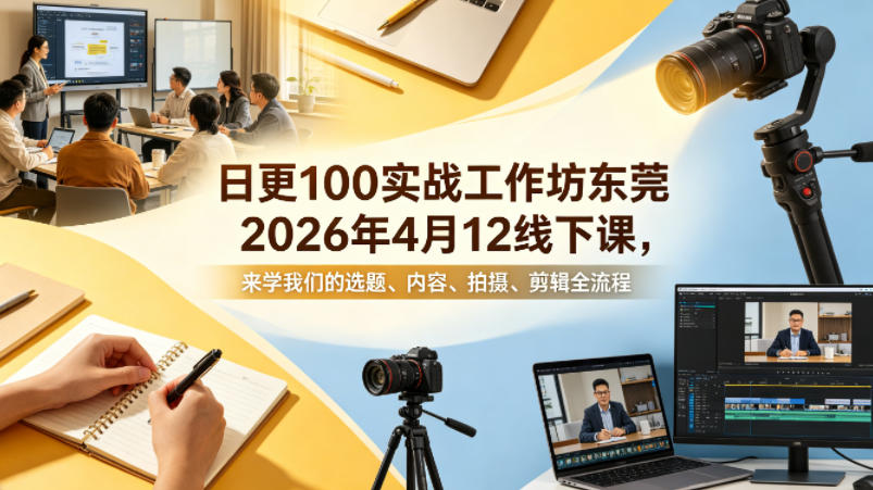 日更100实条‬战工作坊东莞2026年4月12线下课，来学我们的选题、内容、拍摄、剪辑全流程-柚子网创