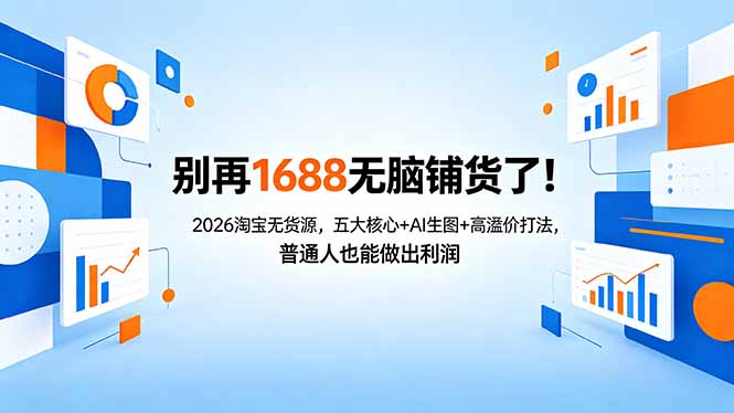 别再1688无脑铺货了！2026淘宝无货源，五大核心+AI生图+高溢价打法，普通人也能做出利润-柚子网创