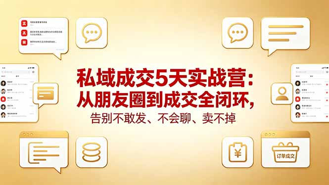 私域成交5天实战营：从朋友圈到成交全闭环，告别不敢发、不会聊、卖不掉-柚子网创