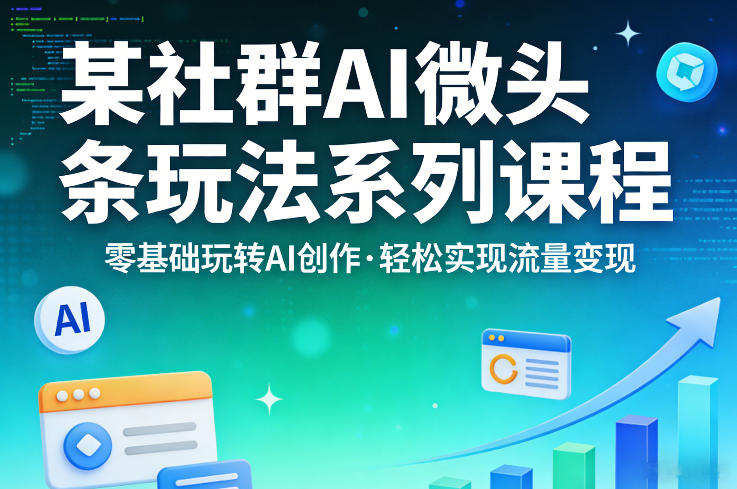 某社群的AI微头条玩法系列课程，零基础玩转AI创作，轻松实现流量变现-柚子网创