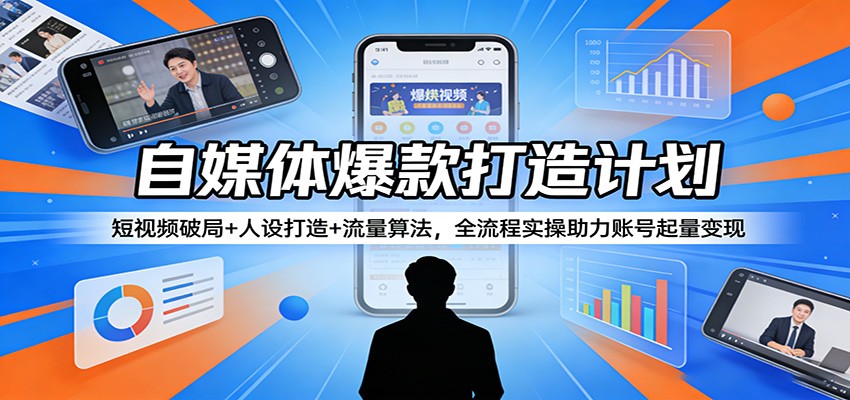 自媒体爆款打造计划：短视频破局+人设打造+流量算法，全流程实操助力账号起量变现-柚子网创