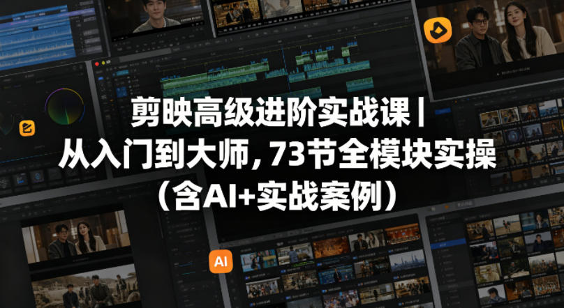 剪映高级进阶实战课｜从入门到大师，73节全模块实操(含AI+实战案例)-柚子网创