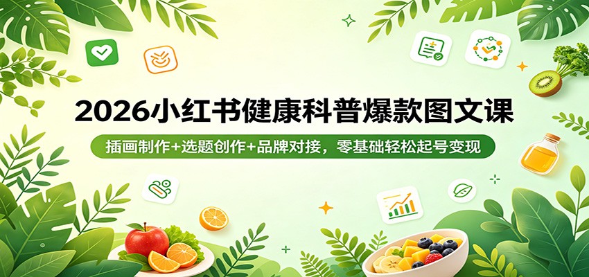 2026小红书健康科普爆款图文课：插画制作+选题创作+品牌对接，零基础轻松起号变现-柚子网创