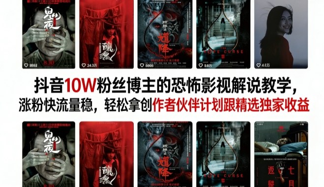 抖音10W粉丝博主的恐怖影视解说教学，涨粉快流量稳，轻松拿创作者伙伴计划跟精选独家收益-柚子网创