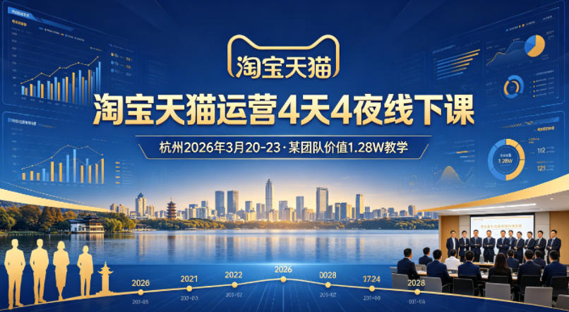 淘宝天猫运营4天4夜杭州2026年3月20-23线下课，某团队价值1.28W的教学-柚子网创