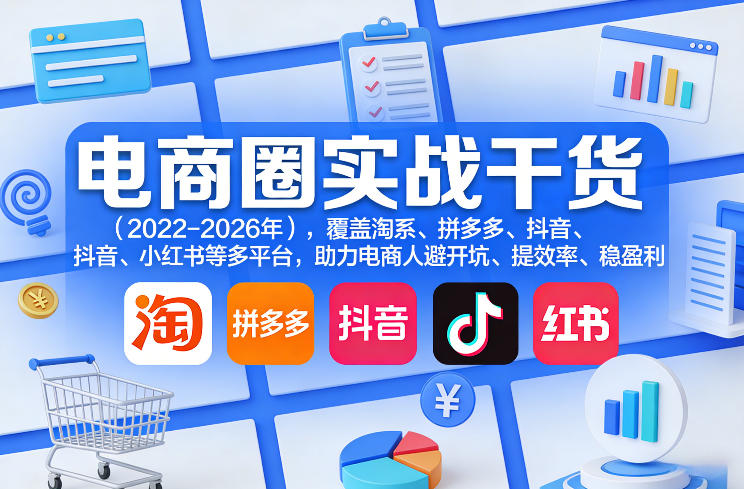 电商圈实战干货（2023-2026年），覆盖淘系、拼多多、抖音、小红书等多平台，助力电商人避开坑、提效率、稳盈利（更新5月10）-柚子网创