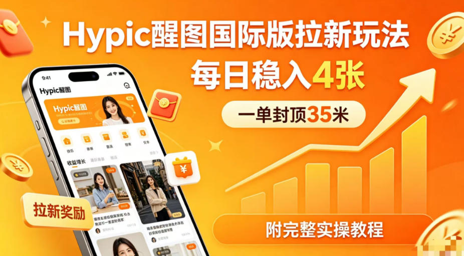 一单封顶35米，实测Hypic醒图国际版拉新玩法，每日稳入4张（附完整实操教程）-柚子网创