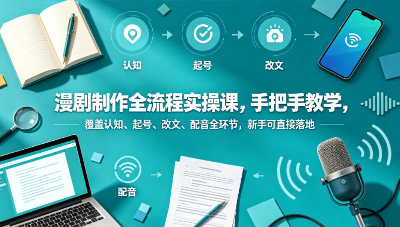 漫剧制作全流程实操课，手把手教学，覆盖认知、起号、改文、配音全环节，新手可直接落地-柚子网创