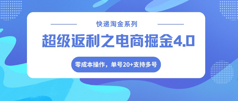 快递淘金系列；超级返利之电商掘金4.0，零成本操作，单号20+支持多号-柚子网创