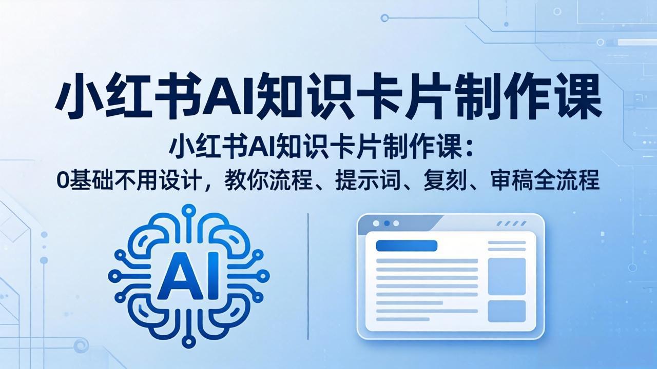 小红书AI知识卡片制作课：0基础不用设计，教你流程、提示词、复刻、审稿全流程-柚子网创
