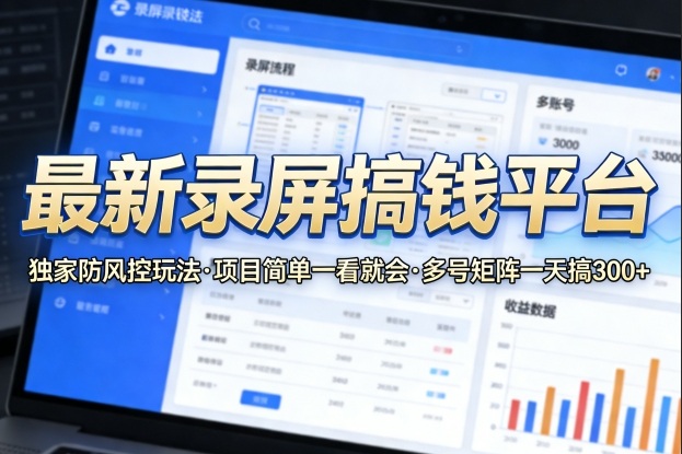 最新录屏搞钱平台，独家的防风控玩法，项目简单，一看就会，多号矩阵一天搞300+【揭秘】-柚子网创