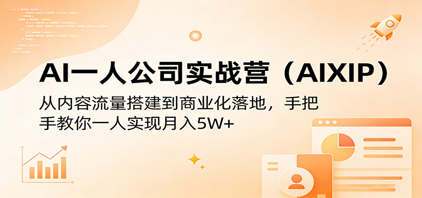 AI一人公司实战营(AIXIP)：从内容流量搭建到商业化落地，手把手教你一人实现月入5W+-柚子网创