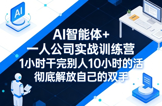 AI智能体+一人公司实战训练营，1小时干完别人10小时的活，彻底解放自己的双手-柚子网创