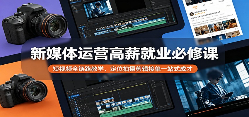 新媒体运营高薪就业必修课：短视频全链路教学，定位拍摄剪辑接单一站式成才-柚子网创