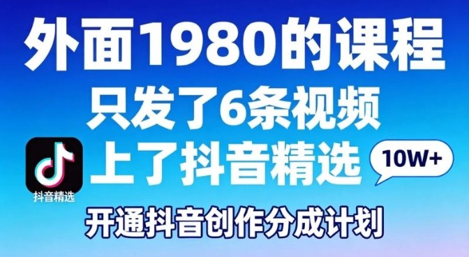 拆解外面1980的课程，只发了6条视频上了抖音精选，开通抖音创作分成计划-柚子网创