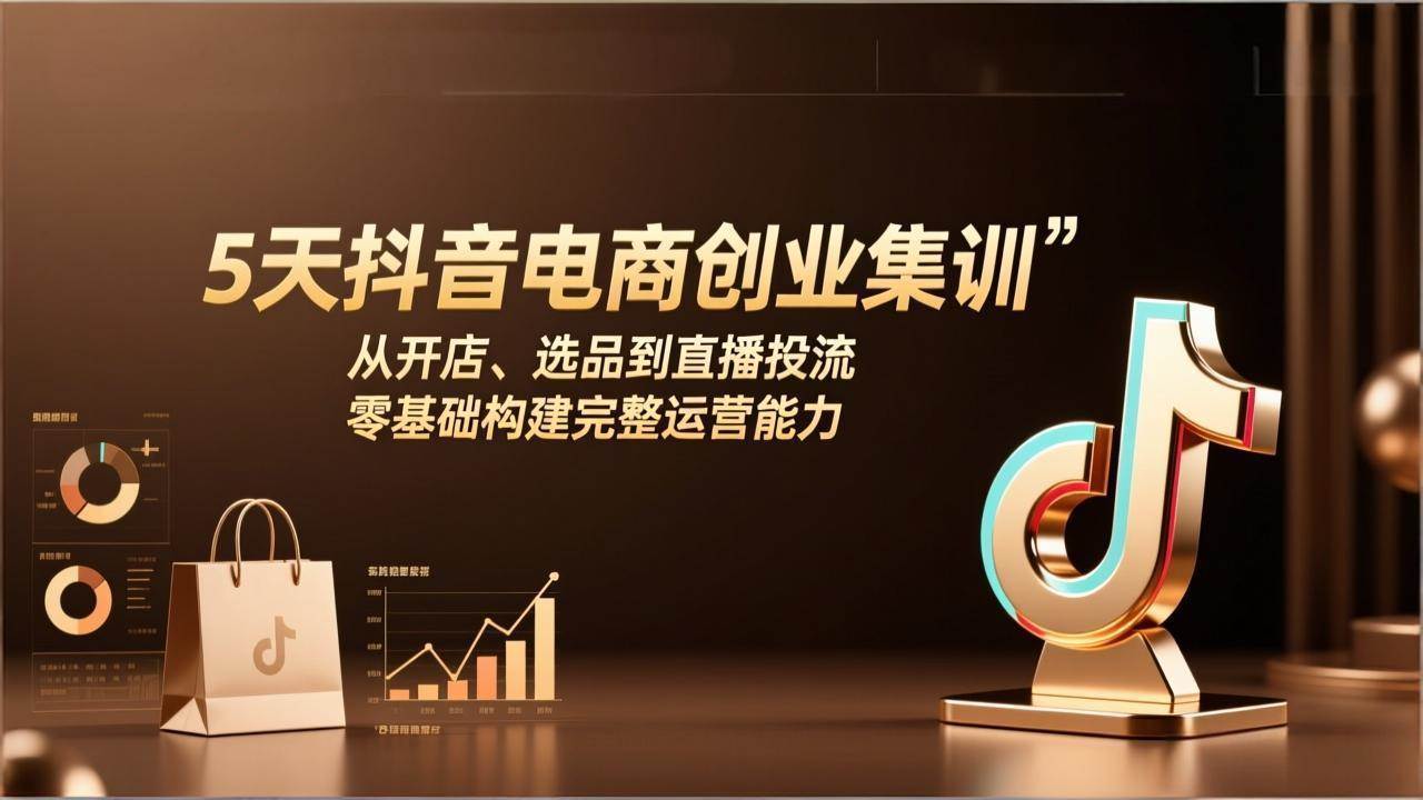 （17544期）5天抖音电商创业集训：从开店、选品到直播投流，零基础构建完整运营能力-柚子网创