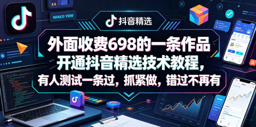 外面收费698的一条作品开通抖音精选技术教程，有人测试一条过，抓紧做，错过不再有-柚子网创
