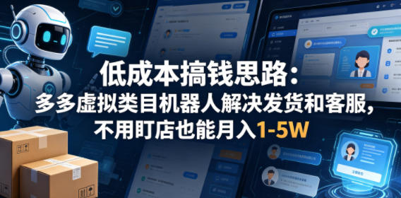 低成本搞钱思路：多多虚拟类目机器人解决发货和客服，不用盯店也能月入1-5W【揭秘】-柚子网创