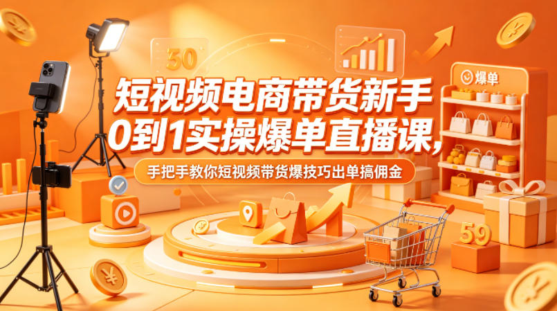 短视频电商带货新手0到1实操爆单直播课，手把手教你短视频带货爆技巧出单搞佣金-柚子网创