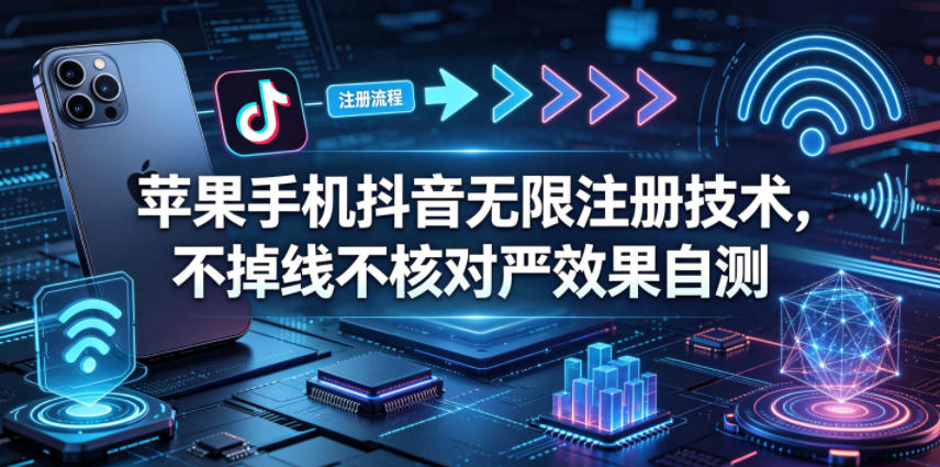 苹果手机抖音无限注册技术，不掉线不核对丨效果自测-柚子网创