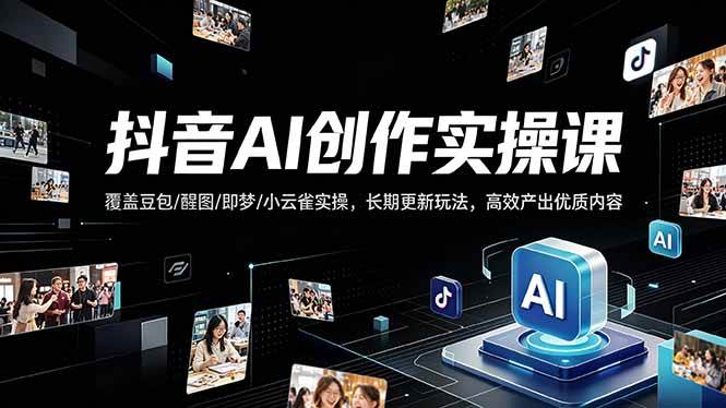 （18197期）抖音AI创作变现课，覆盖豆包/醒图/即梦/小云雀实操，长期更新玩法，高效产出优质内容-柚子网创