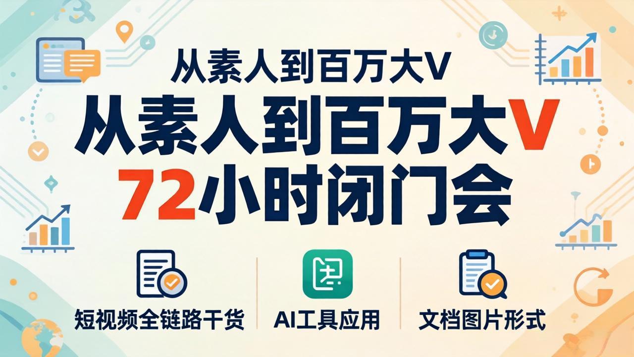从素人到百万大V 72小时闭门会：短视频全链路干货+AI工具应用，文档图片形式轻松学变现-柚子网创