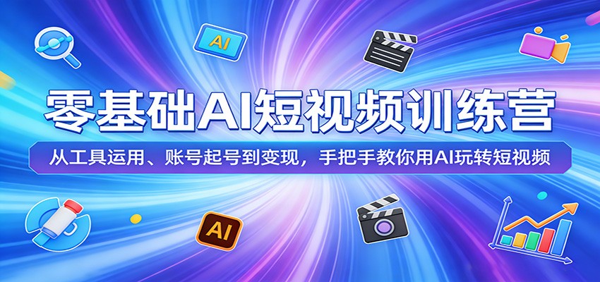 零基础AI短视频训练营：从工具运用、账号起号到变现，手把手教你用AI玩转短视频-柚子网创