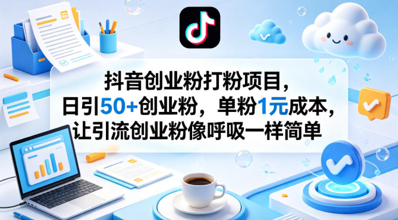 抖音创业粉打粉项目，日引50+创业粉，单粉1元成本，让引流创业粉像呼吸一样简单-柚子网创