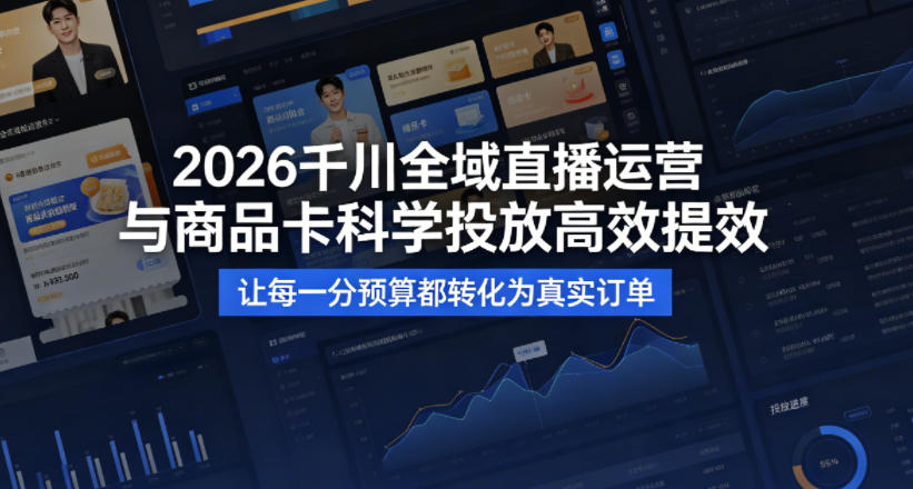2026千川全域直播运营跟商品卡，科学投放，高效提效，让每一分预算都转化为真实订单-柚子网创