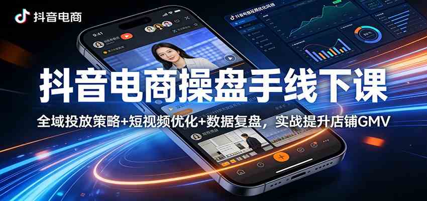 抖音电商操盘手线下课：全域投放策略+ 短视频优化+数据复盘，实战提升店铺GMV-柚子网创