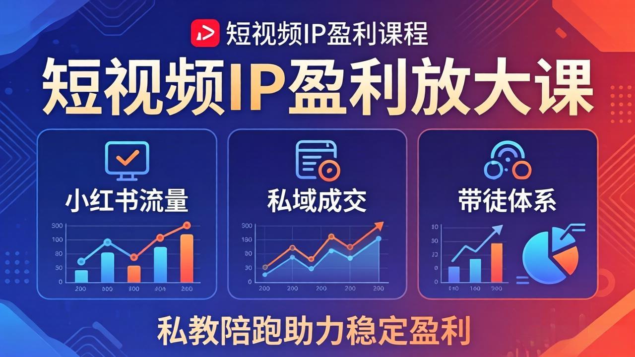 短视频IP盈利放大课：小红书流量+私域成交+带徒体系，私教陪跑助力稳定盈利-柚子网创