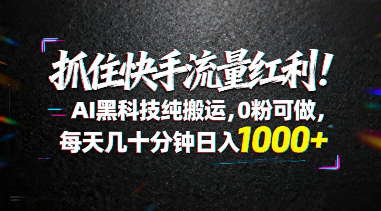（18066期）抓住快手流量红利！AI黑科技纯搬运，0粉可做，每天几十分钟日入1000+-柚子网创