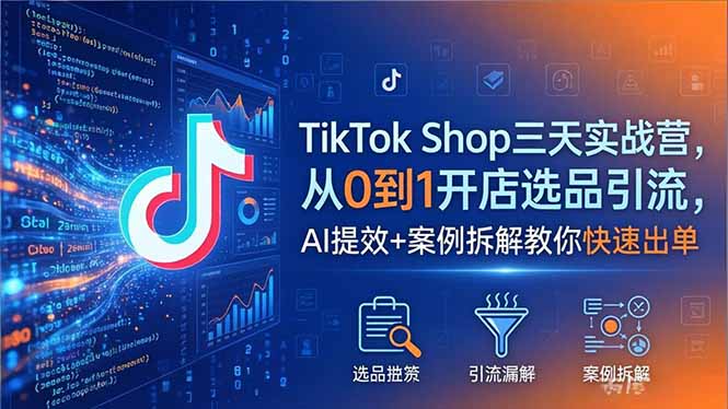 TikTok Shop三天实战营2026年5月，从0到1开店选品引流，AI提效+案例拆解教你快速出单-柚子网创