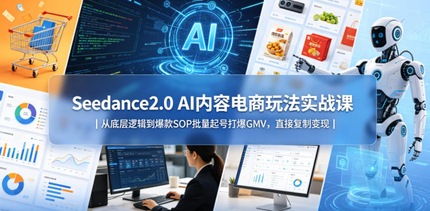Seedance2.0 AI内容电商玩法实战课｜从底层逻辑到爆款SOP批量起号打爆GMV，直接复制变现-柚子网创