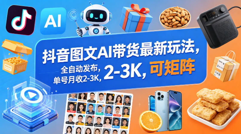 抖音图文AI带货最新玩法，全自动发布，单号月收2-3K，可矩阵-柚子网创