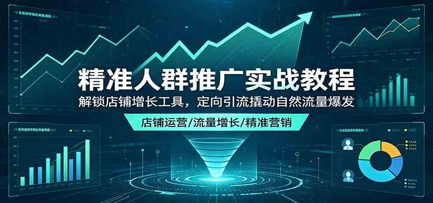 精准人群推广实战教程：解锁店铺增长工具，定向引流撬动自然流量爆发-柚子网创