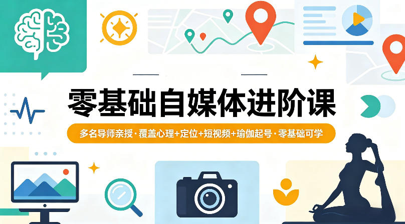 零基础自媒体进阶课，多名导师亲授，覆盖心理+定位+短视频+瑜伽起号，零基础可学-柚子网创