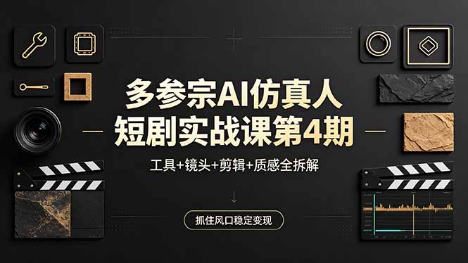 多参宗AI仿真人短剧实战课第4期，工具+镜头+剪辑+质感全拆解，抓住风口稳定变现-柚子网创